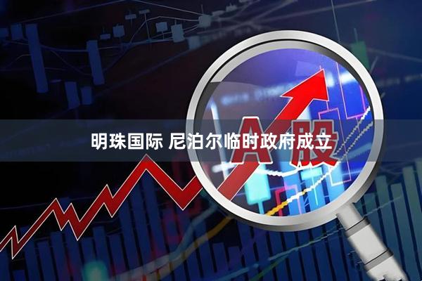 明珠国际 尼泊尔临时政府成立