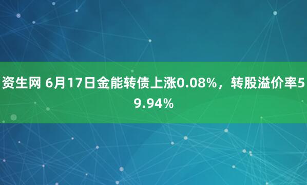 资生网 6月17日金能转债上涨0.08%，转股溢价率59.94%