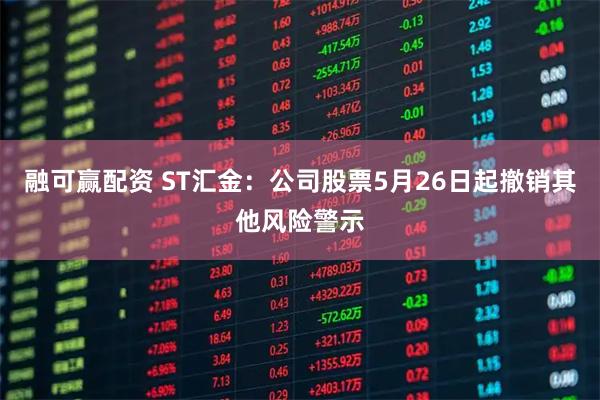 融可赢配资 ST汇金：公司股票5月26日起撤销其他风险警示