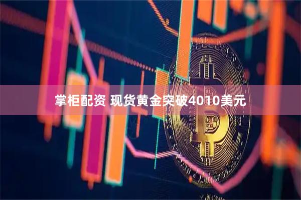 掌柜配资 现货黄金突破4010美元