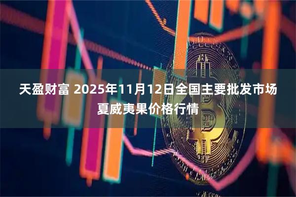 天盈财富 2025年11月12日全国主要批发市场夏威夷果价格行情