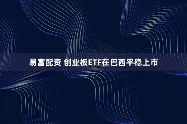 易富配资 创业板ETF在巴西平稳上市