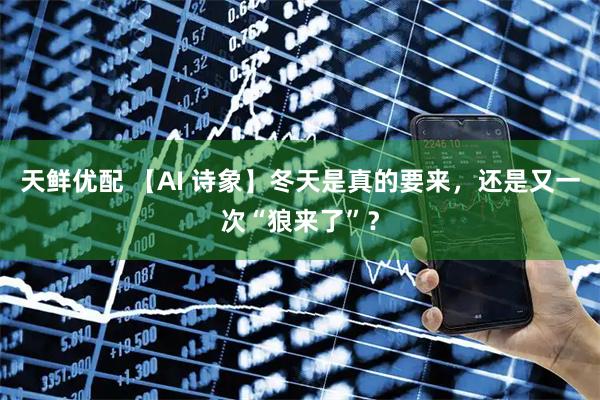 天鲜优配 【AI 诗象】冬天是真的要来，还是又一次“狼来了”？