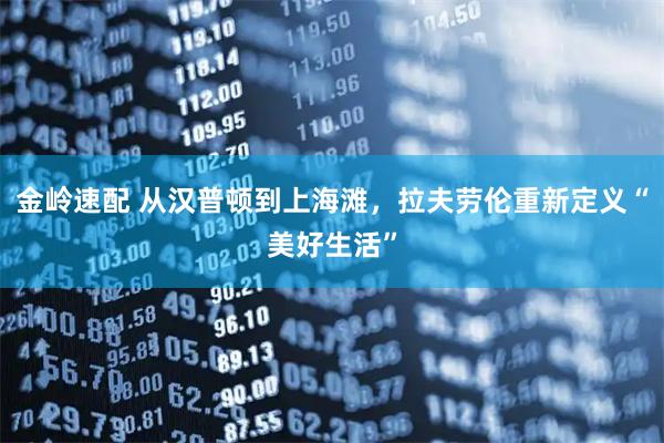 金岭速配 从汉普顿到上海滩，拉夫劳伦重新定义“美好生活”