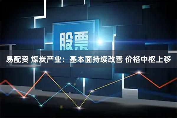 易配资 煤炭产业:基本面持续改善 价格中枢上移