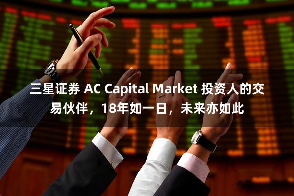三星证券 AC Capital Market 投资人的交易伙伴，18年如一日，未来亦如此