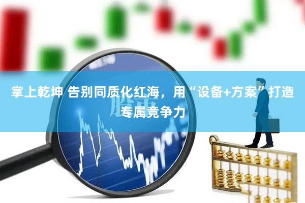 掌上乾坤 告别同质化红海，用“设备+方案”打造专属竞争力